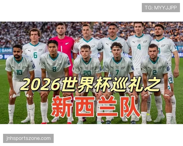 新西兰冲击2026世界杯阵容前瞻:能否时隔多年重返决赛圈 新西兰冲击2026世界杯阵容前瞻:能否时隔多年重返决赛圈